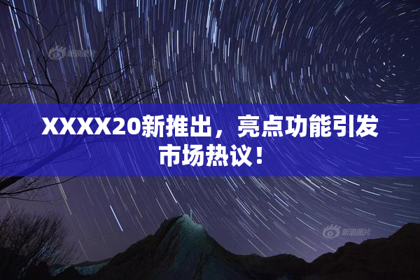 XXXX20新推出，亮点功能引发市场热议！