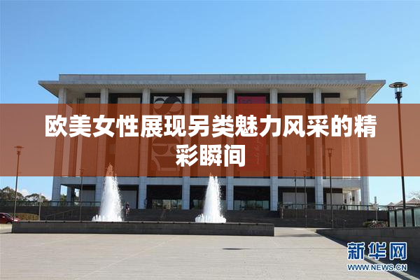 欧美女性展现另类魅力风采的精彩瞬间