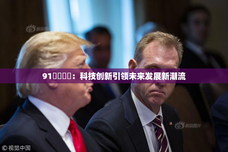 91❌‌❌‌：科技创新引领未来发展新潮流
