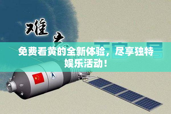 免费看黄的全新体验，尽享独特娱乐活动！
