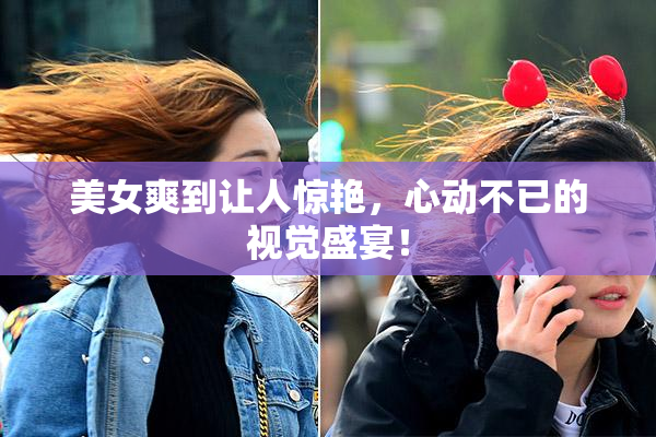 美女爽到让人惊艳，心动不已的视觉盛宴！