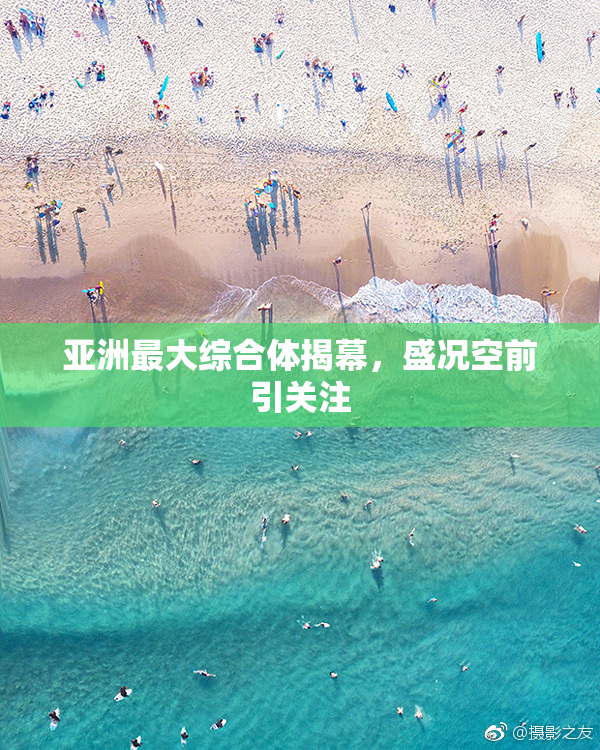 亚洲最大综合体揭幕，盛况空前引关注