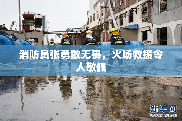 消防员张勇敢无畏，火场救援令人敬佩