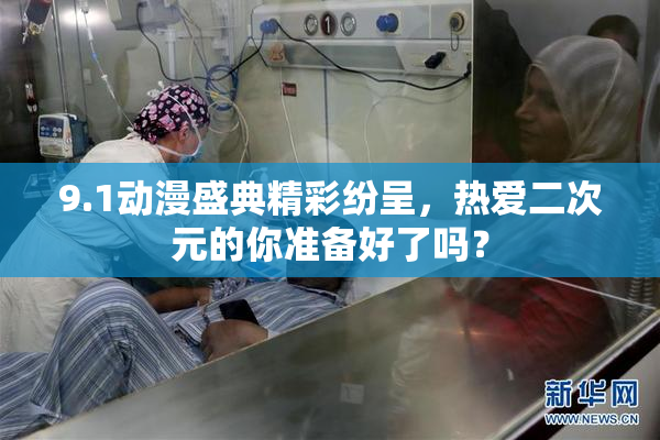 9.1动漫盛典精彩纷呈，热爱二次元的你准备好了吗？