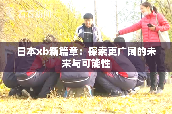 日本xb新篇章：探索更广阔的未来与可能性