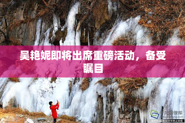 吴艳妮即将出席重磅活动，备受瞩目