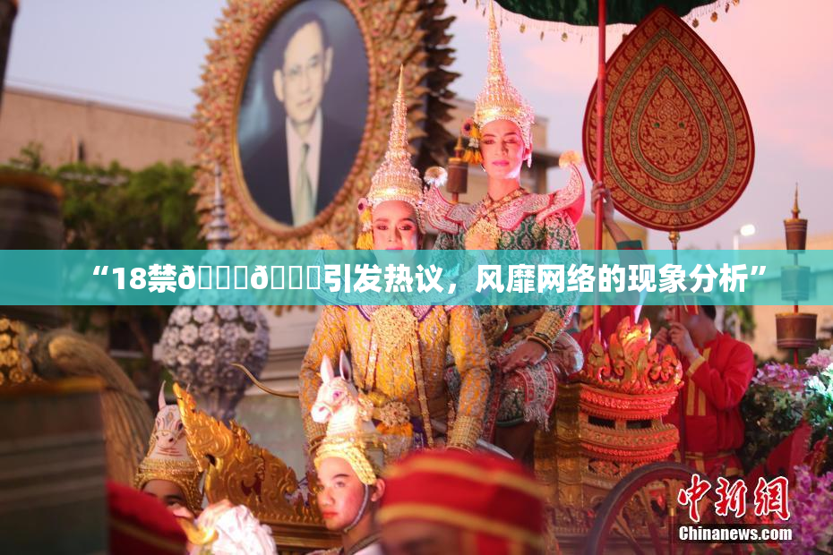 “18禁🍆🍑引发热议，风靡网络的现象分析”