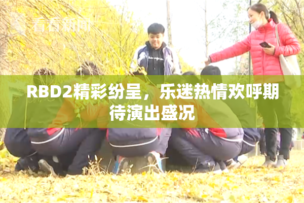 RBD2精彩纷呈，乐迷热情欢呼期待演出盛况