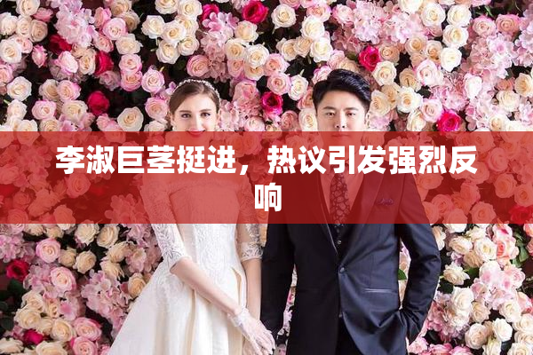 李淑巨茎挺进，热议引发强烈反响
