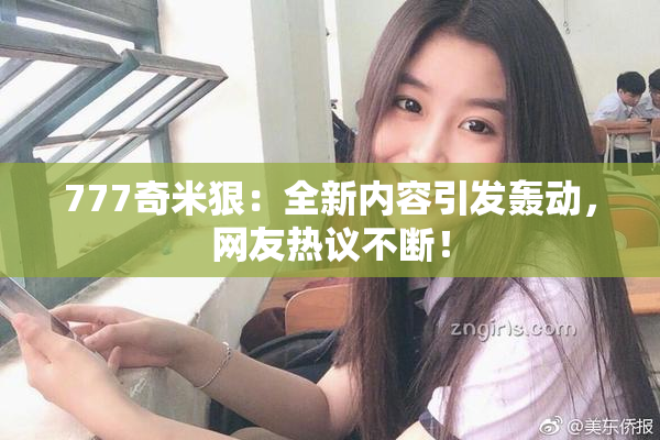 777奇米狠：全新内容引发轰动，网友热议不断！