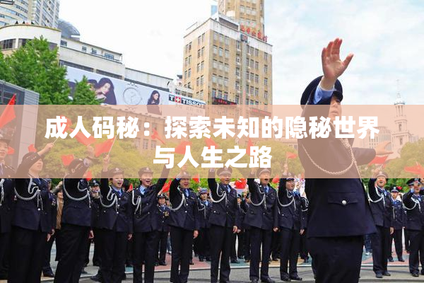 成人码秘：探索未知的隐秘世界与人生之路