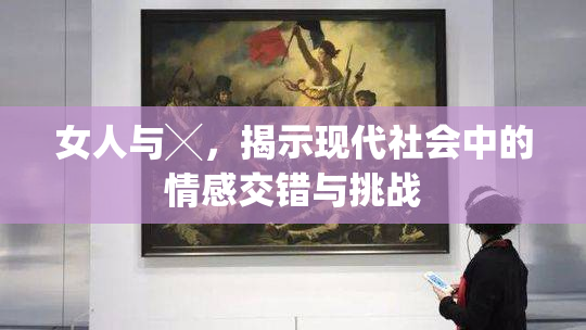 女人与╳，揭示现代社会中的情感交错与挑战