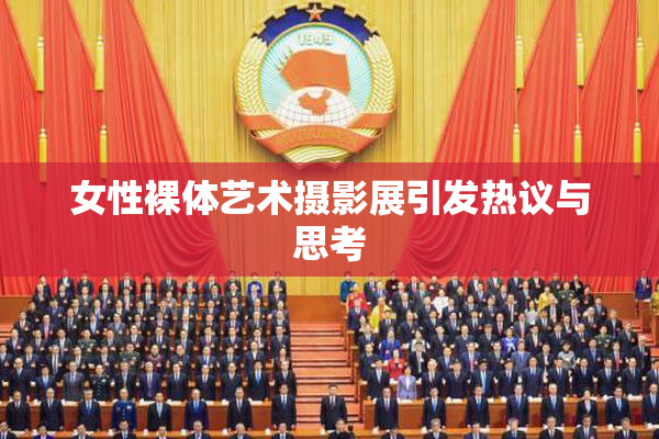 女性裸体艺术摄影展引发热议与思考