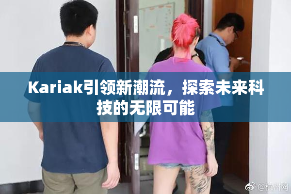 Kariak引领新潮流，探索未来科技的无限可能