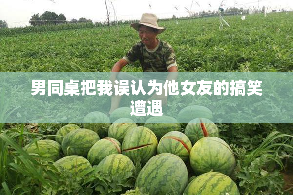 男同桌把我误认为他女友的搞笑遭遇