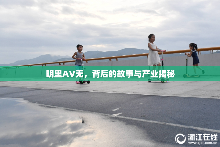 明里AV无，背后的故事与产业揭秘