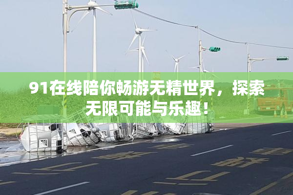 91在线陪你畅游无精世界，探索无限可能与乐趣！