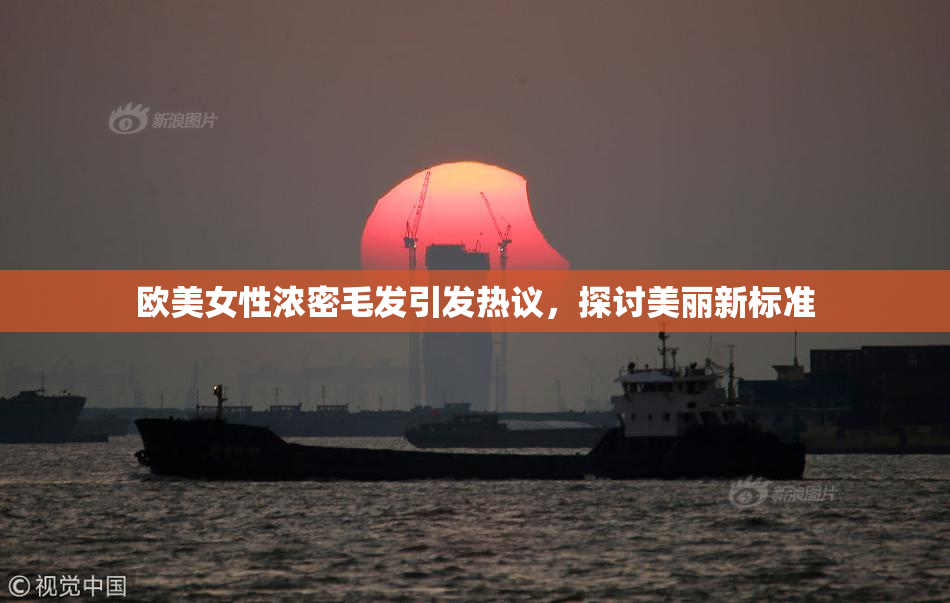 欧美女性浓密毛发引发热议，探讨美丽新标准