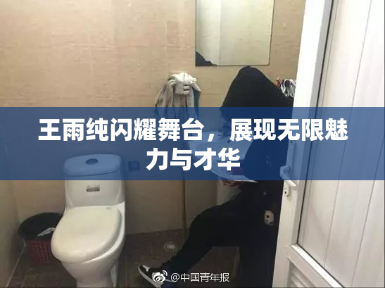 王雨纯闪耀舞台，展现无限魅力与才华