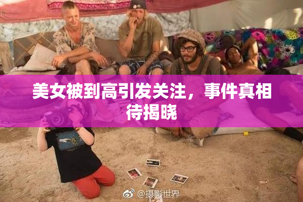 美女被到高引发关注，事件真相待揭晓