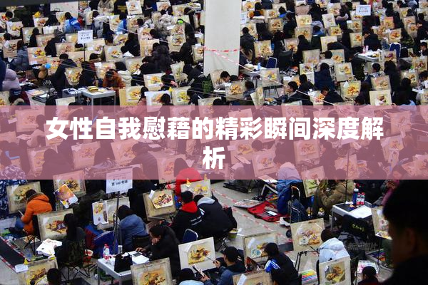 女性自我慰藉的精彩瞬间深度解析