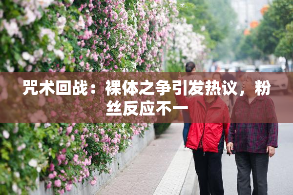 咒术回战：裸体之争引发热议，粉丝反应不一