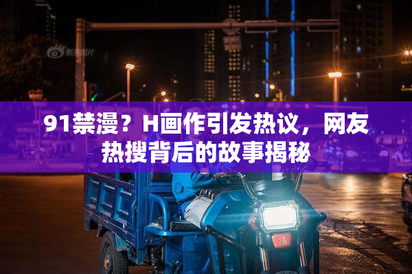 91禁漫？H画作引发热议，网友热搜背后的故事揭秘