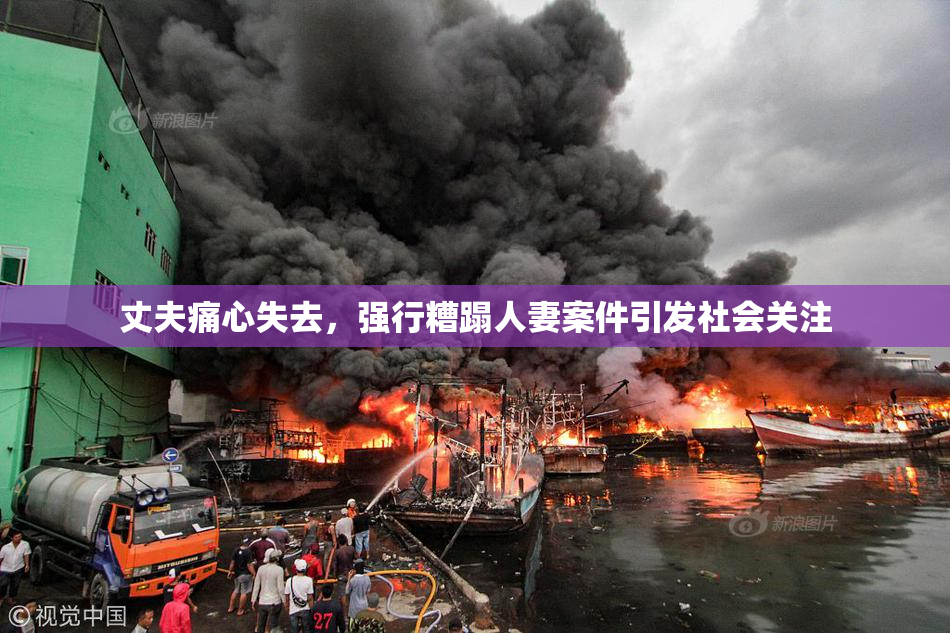 丈夫痛心失去，强行糟蹋人妻案件引发社会关注