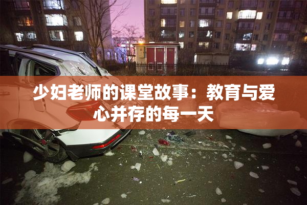 少妇老师的课堂故事：教育与爱心并存的每一天
