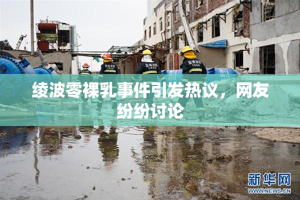 绫波零裸乳事件引发热议，网友纷纷讨论