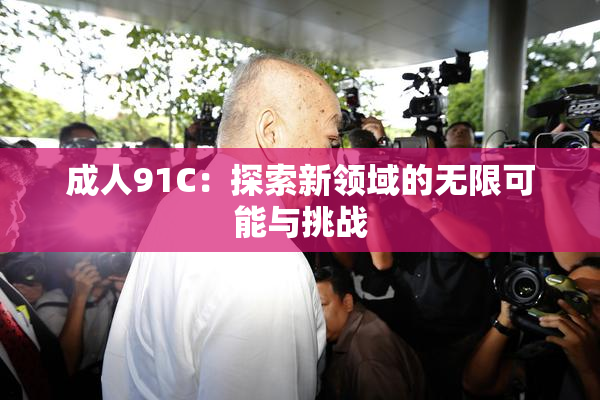成人91C：探索新领域的无限可能与挑战