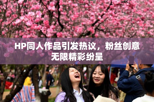 HP同人作品引发热议，粉丝创意无限精彩纷呈