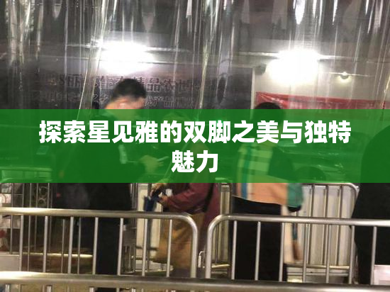 探索星见雅的双脚之美与独特魅力