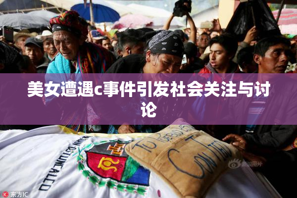 美女遭遇c事件引发社会关注与讨论
