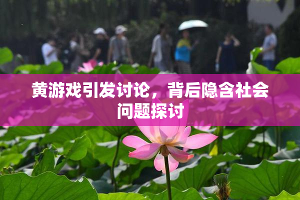 黄游戏引发讨论，背后隐含社会问题探讨
