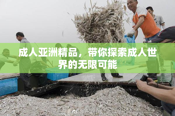 成人亚洲精品，带你探索成人世界的无限可能