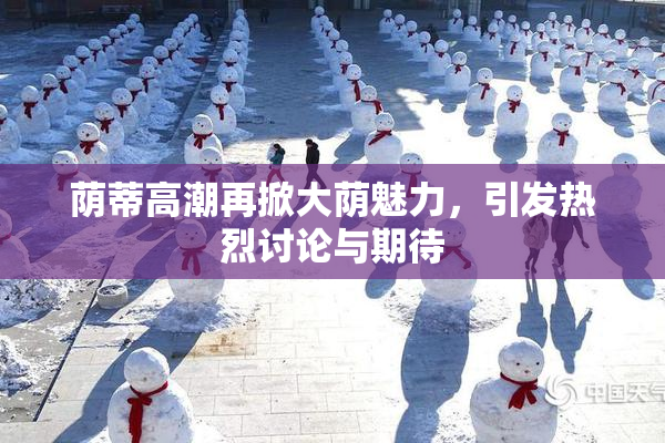 荫蒂高潮再掀大荫魅力，引发热烈讨论与期待