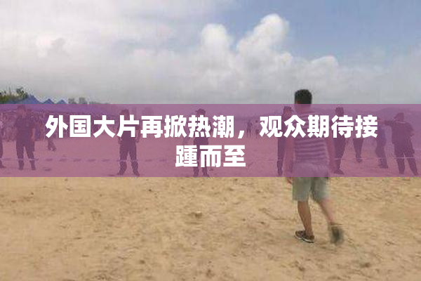 外国大片再掀热潮，观众期待接踵而至