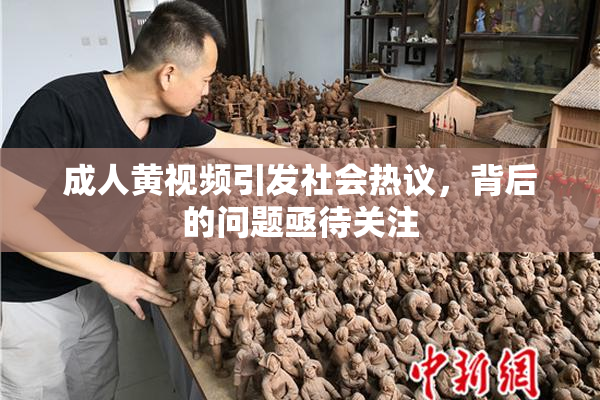 成人黄视频引发社会热议，背后的问题亟待关注