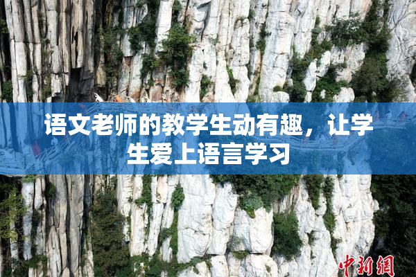 语文老师的教学生动有趣，让学生爱上语言学习