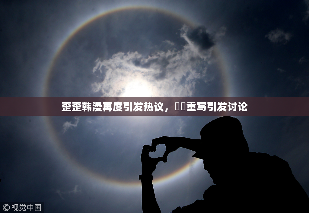 歪歪韩漫再度引发热议，❌‌重写引发讨论