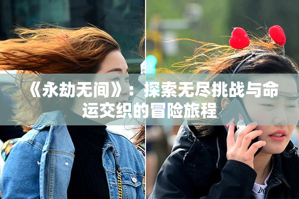 《永劫无间》：探索无尽挑战与命运交织的冒险旅程