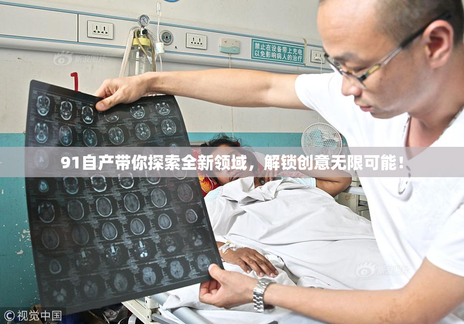 91自产带你探索全新领域，解锁创意无限可能！
