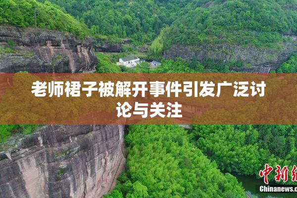 老师裙子被解开事件引发广泛讨论与关注