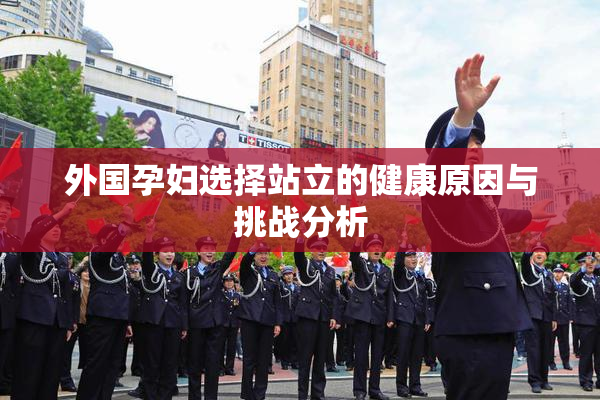 外国孕妇选择站立的健康原因与挑战分析