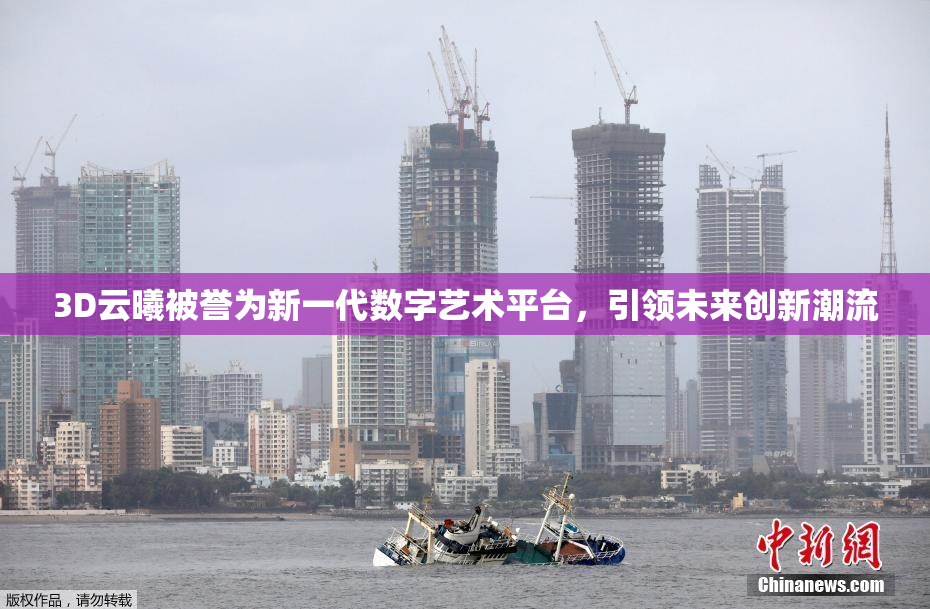 3D云曦被誉为新一代数字艺术平台，引领未来创新潮流