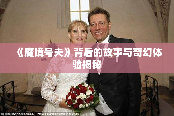《魔镜号夫》背后的故事与奇幻体验揭秘