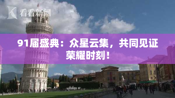 91届盛典：众星云集，共同见证荣耀时刻！