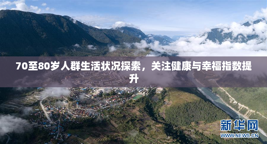 70至80岁人群生活状况探索，关注健康与幸福指数提升