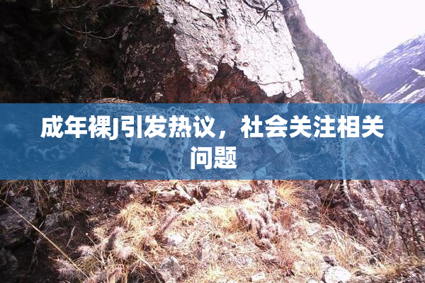 成年裸J引发热议，社会关注相关问题